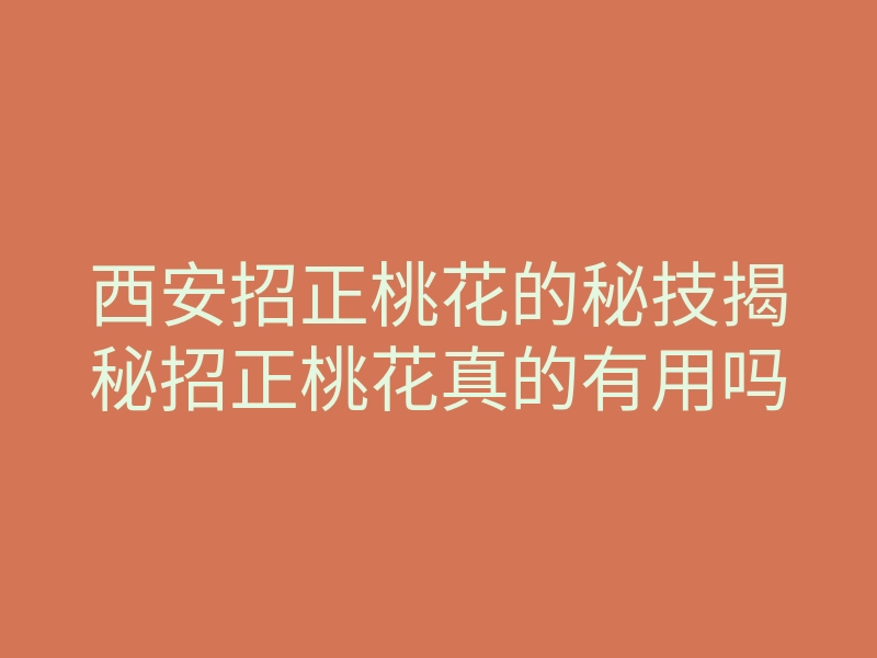 西安招正桃花的秘技揭秘招正桃花真的有用吗