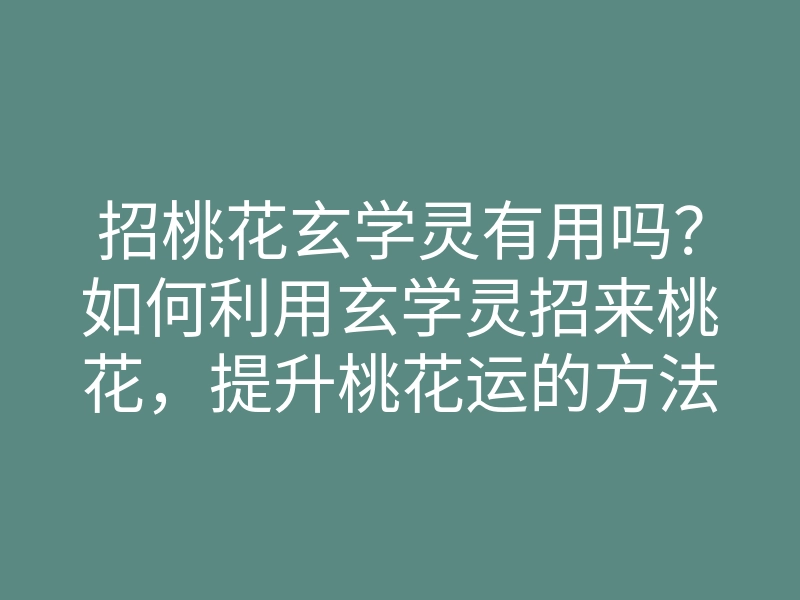招桃花玄学灵有用吗?如何利用玄学灵招来桃花,提升桃花运的方法
