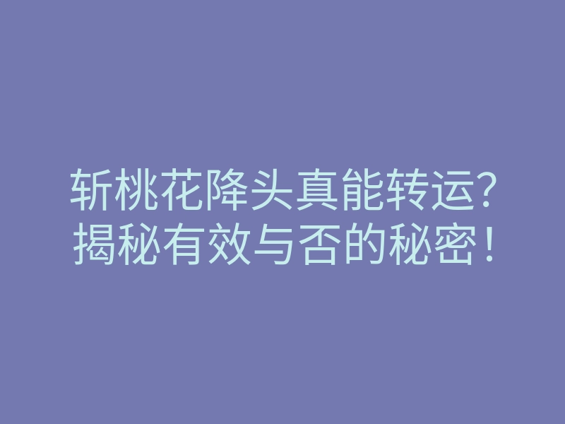 斩桃花降头真能转运？揭秘有效与否的秘密！