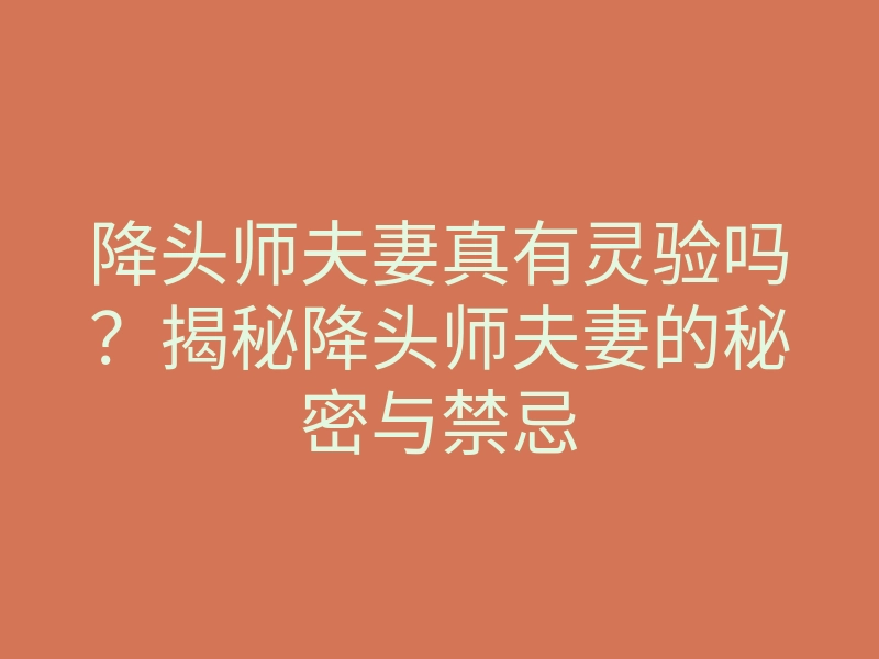 降头师夫妻真有灵验吗?揭秘降头师夫妻的秘密与禁忌