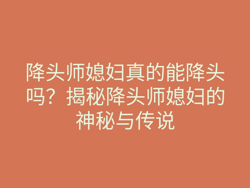 降头师媳妇真的能降头吗?揭秘降头师媳妇的神秘与传说