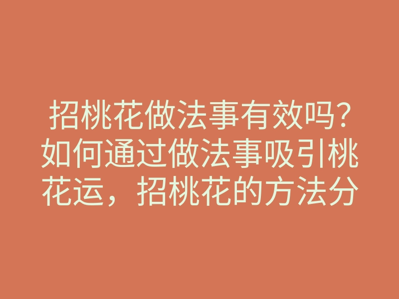招桃花做法事有效吗?如何通过做法事吸引桃花运,招桃花的方法分享