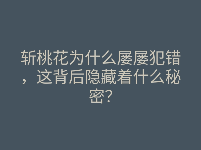 斩桃花为什么屡屡犯错,这背后隐藏着什么秘密?