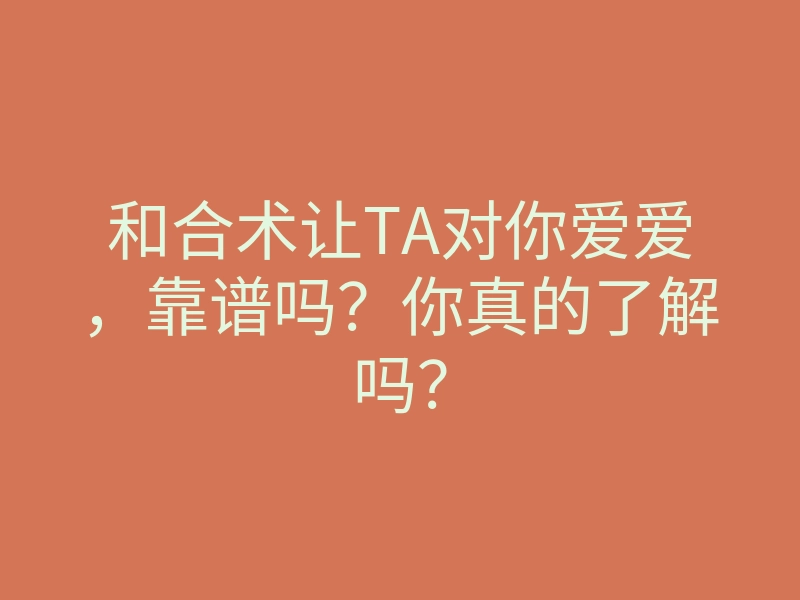 和合术让TA对你爱爱,靠谱吗?你真的了解吗?
