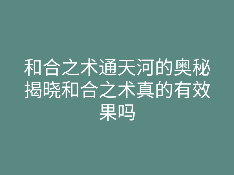 和合之术通天河的奥秘揭晓和合之术真的有效果吗