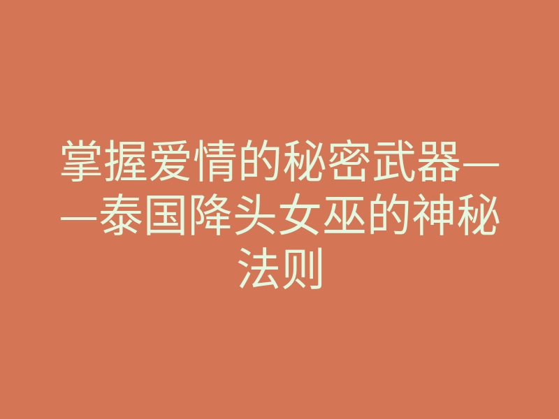 掌握爱情的秘密武器——泰国降头女巫的神秘法则