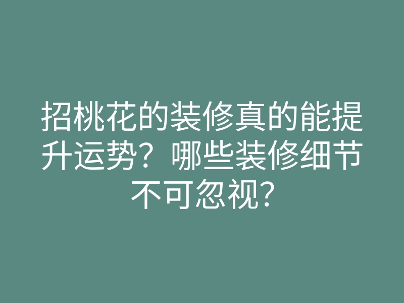 招桃花的装修真的能提升运势?哪些装修细节不可忽视?