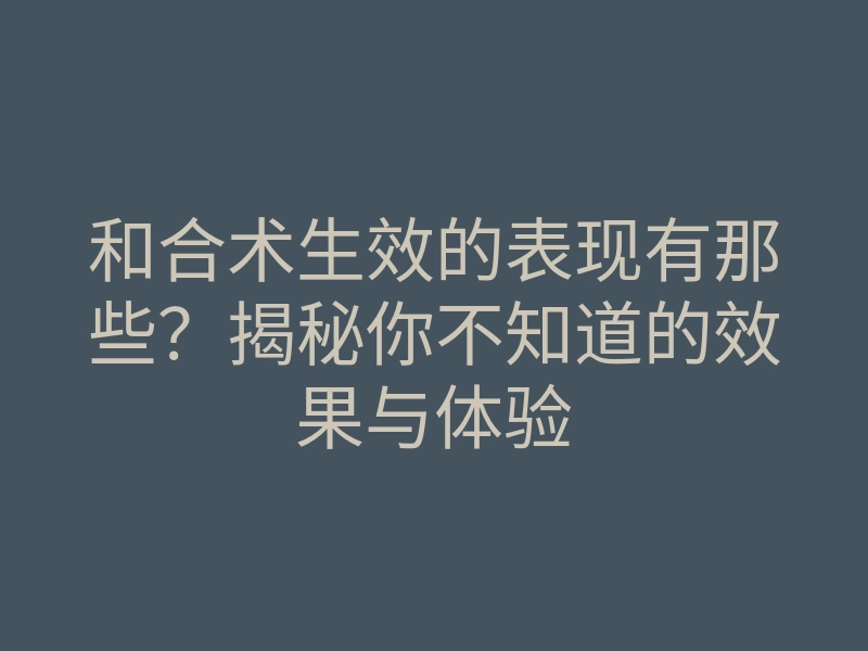 和合术生效的表现有那些?揭秘你不知道的效果与体验