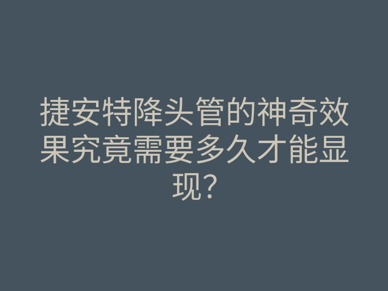 捷安特降头管的神奇效果究竟需要多久才能显现?