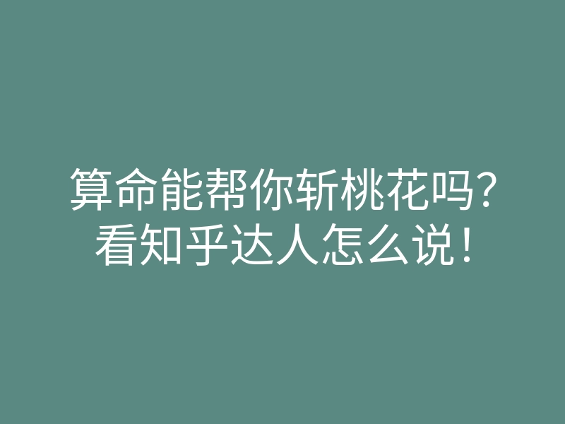 算命能帮你斩桃花吗?看知乎达人怎么说!