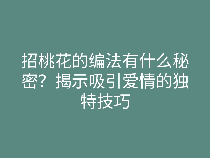 招桃花的编法有什么秘密?揭示吸引爱情的独特技巧