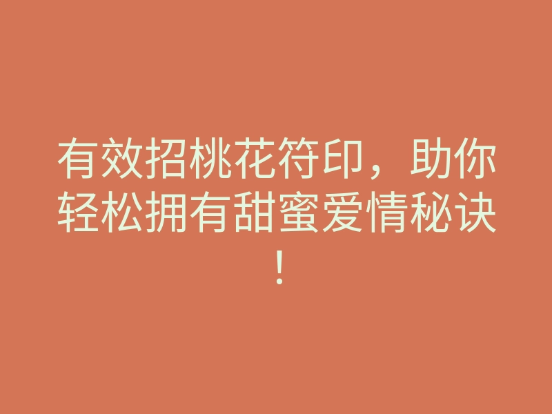 有效招桃花符印,助你轻松拥有甜蜜爱情秘诀!