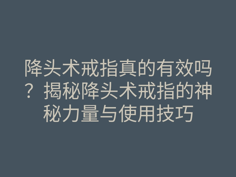 降头术戒指真的有效吗?揭秘降头术戒指的神秘力量与使用技巧