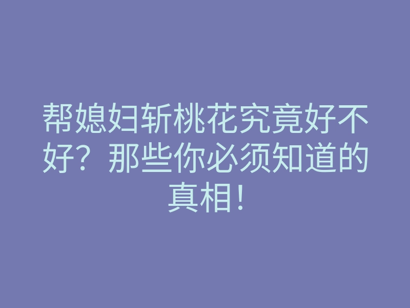 帮媳妇斩桃花究竟好不好？那些你必须知道的真相！