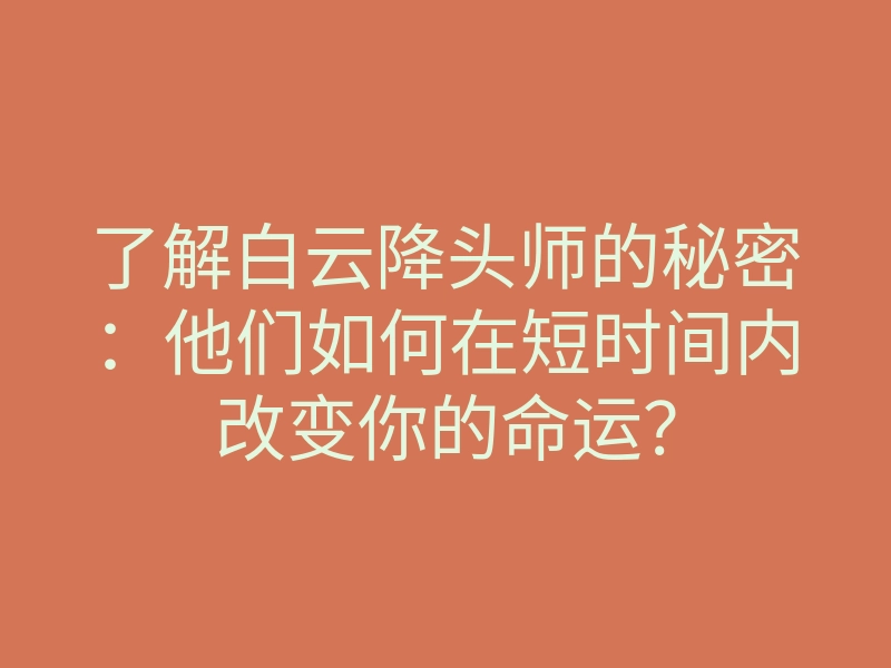 了解白云降头师的秘密:他们如何在短时间内改变你的命运?