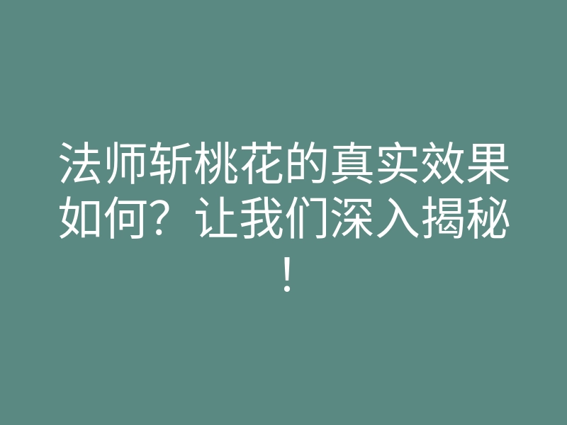 法师斩桃花的真实效果如何?让我们深入揭秘!