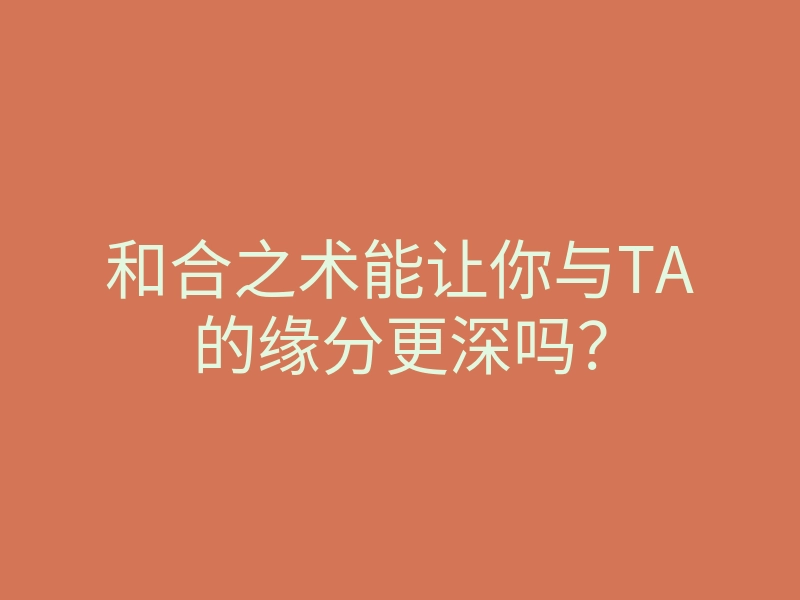 和合之术能让你与TA的缘分更深吗?