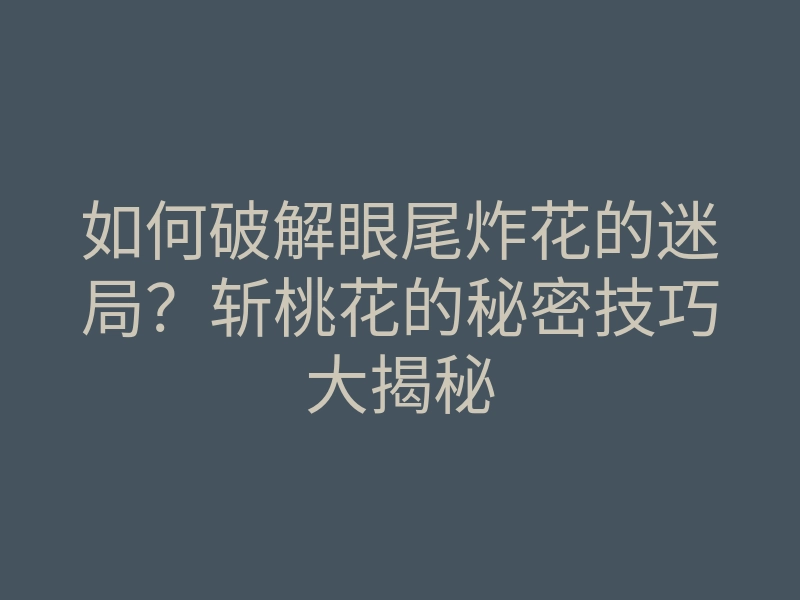 如何破解眼尾炸花的迷局?斩桃花的秘密技巧大揭秘