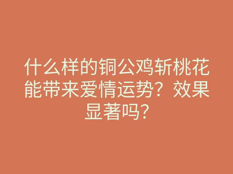 什么样的铜公鸡斩桃花能带来爱情运势?效果显著吗?