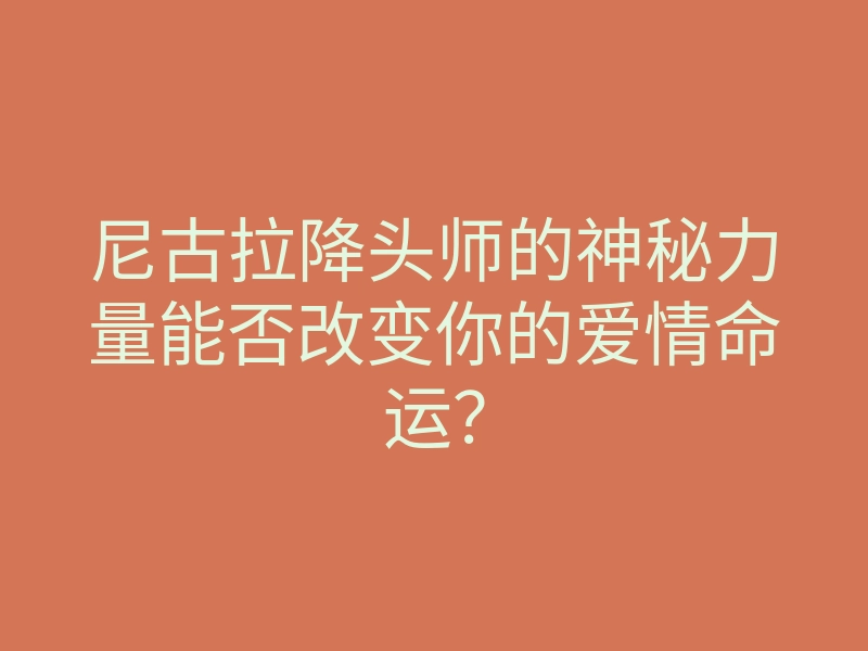 尼古拉降头师的神秘力量能否改变你的爱情命运?