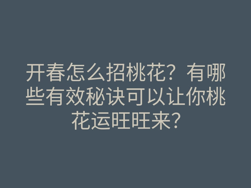 开春怎么招桃花?有哪些有效秘诀可以让你桃花运旺旺来?