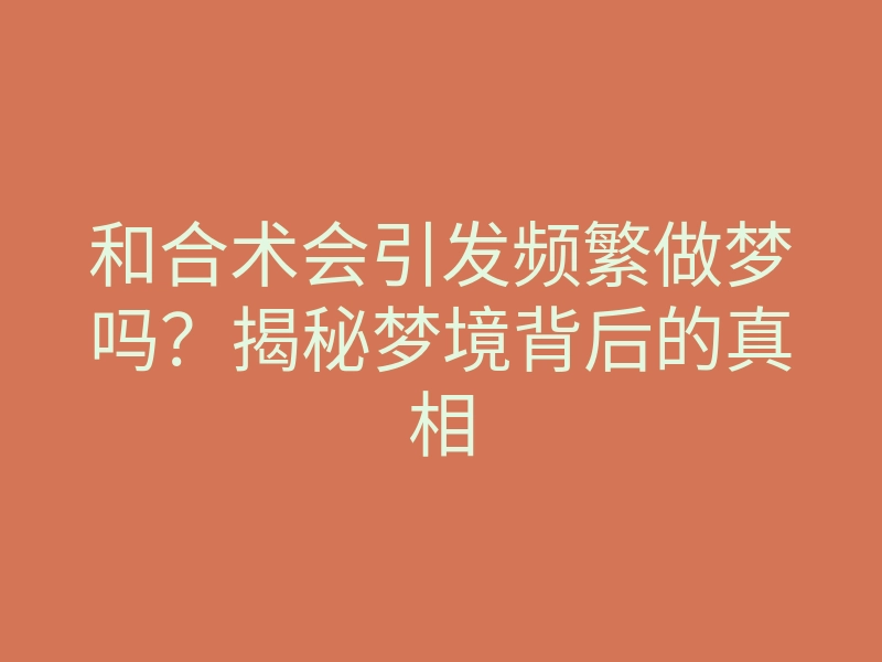 和合术会引发频繁做梦吗?揭秘梦境背后的真相