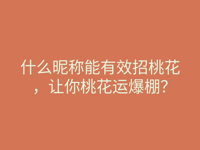 什么昵称能有效招桃花,让你桃花运爆棚?
