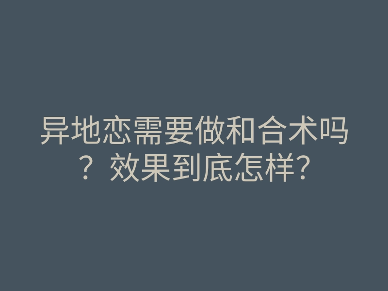 异地恋需要做和合术吗?效果到底怎样?