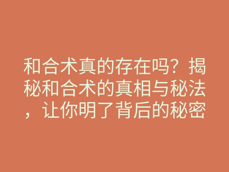 和合术真的存在吗?揭秘和合术的真相与秘法,让你明了背后的秘密