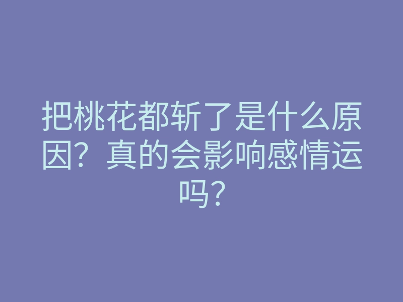把桃花都斩了是什么原因?真的会影响感情运吗?