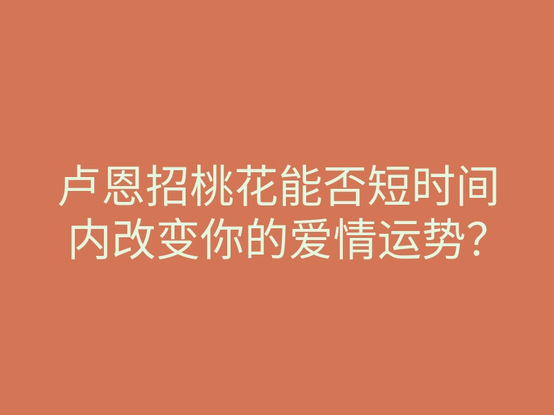卢恩招桃花能否短时间内改变你的爱情运势?