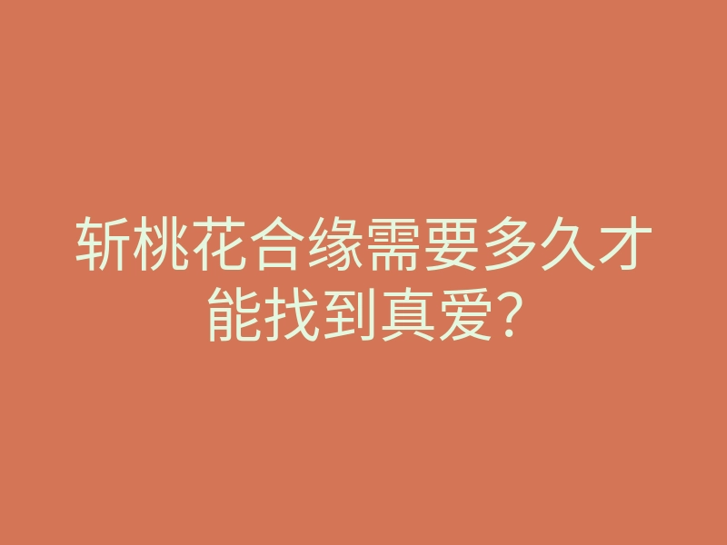斩桃花合缘需要多久才能找到真爱?