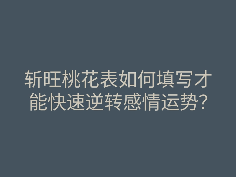斩旺桃花表如何填写才能快速逆转感情运势?
