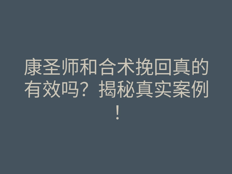 康圣师和合术挽回真的有效吗?揭秘真实案例!