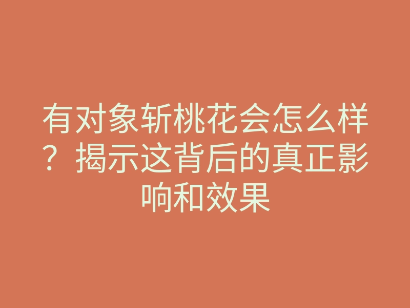 有对象斩桃花会怎么样?揭示这背后的真正影响和效果