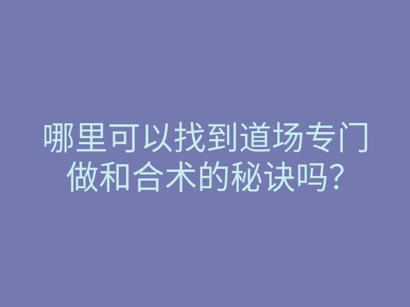 哪里可以找到道场专门做和合术的秘诀吗?