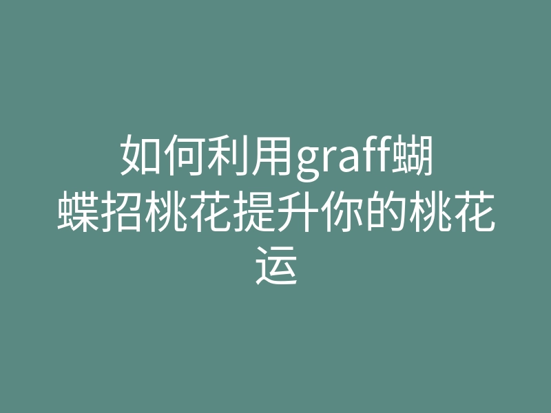 如何利用graff蝴蝶招桃花提升你的桃花运