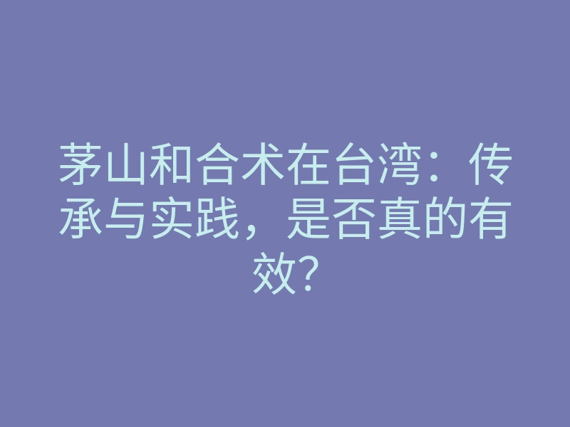 茅山和合术在台湾:传承与实践,是否真的有效?