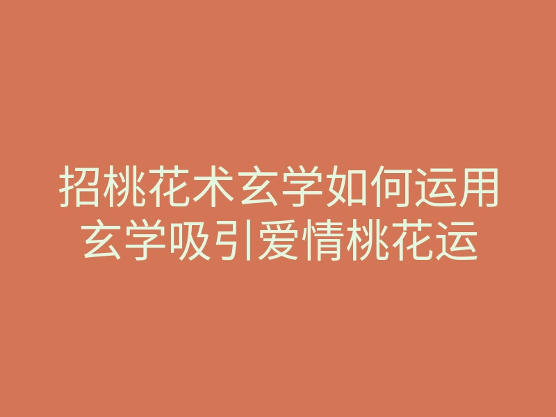 招桃花术玄学如何运用玄学吸引爱情桃花运