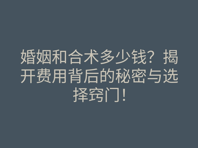 婚姻和合术多少钱?揭开费用背后的秘密与选择窍门!