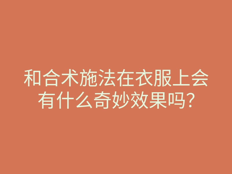 和合术施法在衣服上会有什么奇妙效果吗?