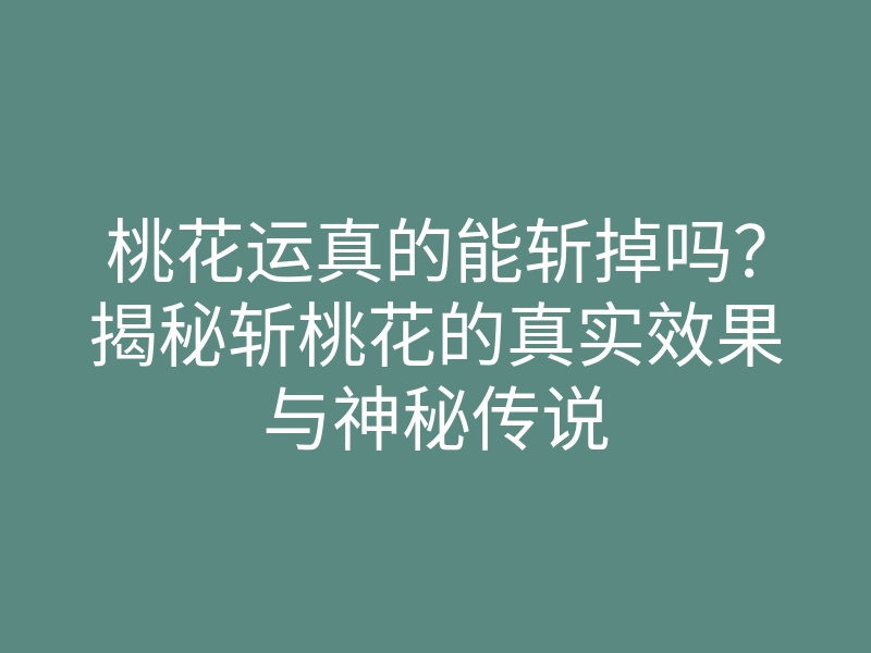 桃花运真的能斩掉吗?揭秘斩桃花的真实效果与神秘传说