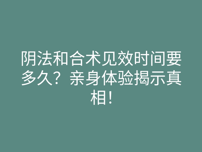 阴法和合术见效时间要多久?亲身体验揭示真相!