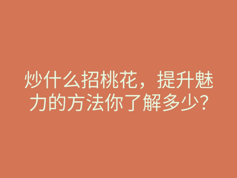 炒什么招桃花，提升魅力的方法你了解多少？