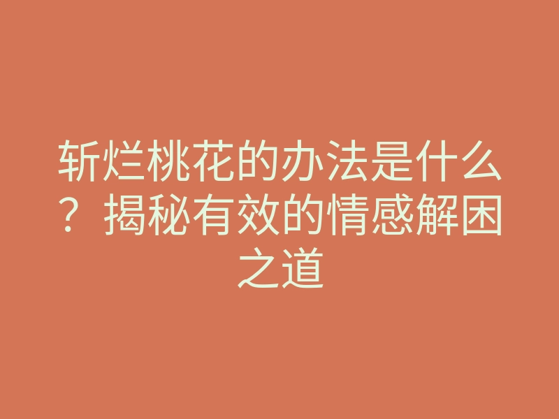 斩烂桃花的办法是什么?揭秘有效的情感解困之道