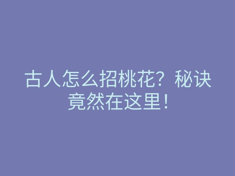 古人怎么招桃花?秘诀竟然在这里!