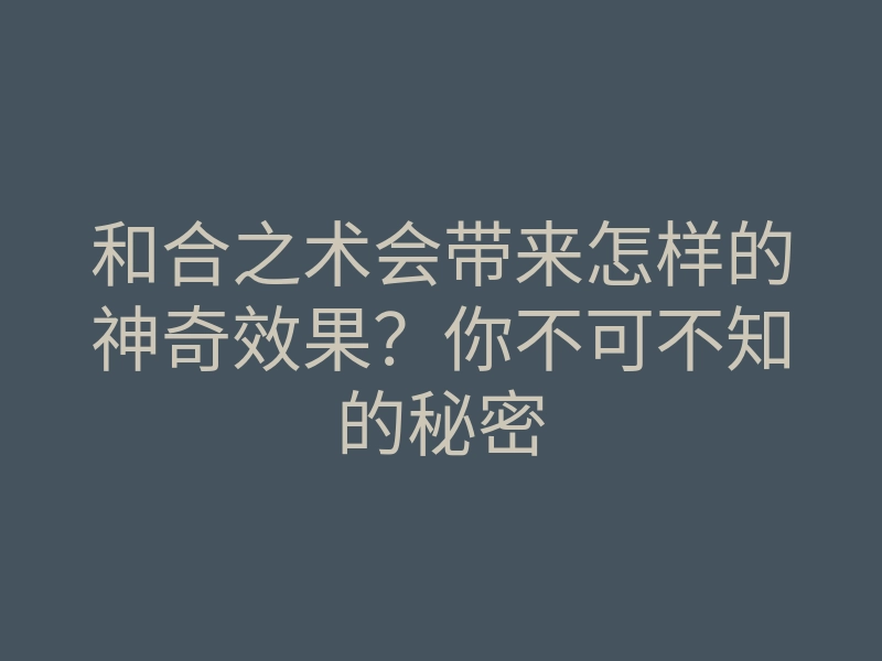 和合之术会带来怎样的神奇效果？你不可不知的秘密