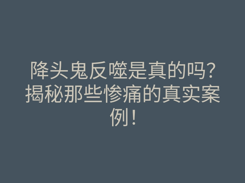 降头鬼反噬是真的吗?揭秘那些惨痛的真实案例!