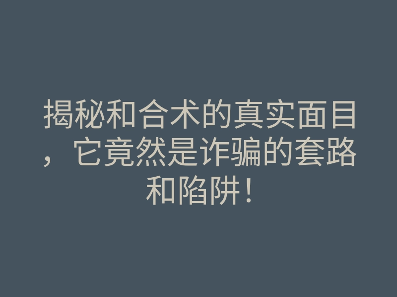 揭秘和合术的真实面目,它竟然是诈骗的套路和陷阱!
