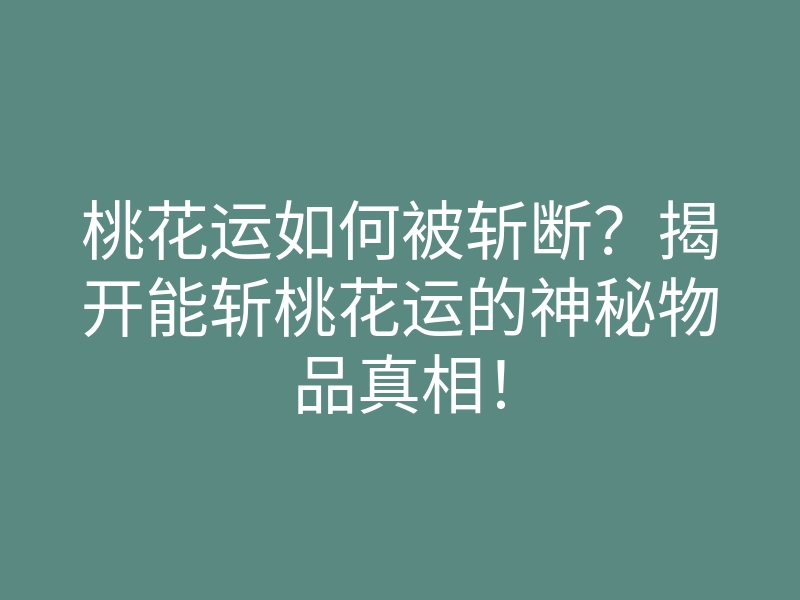 桃花运如何被斩断?揭开能斩桃花运的神秘物品真相!